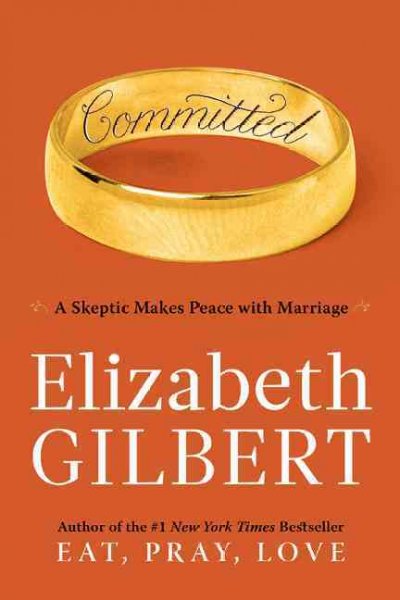 Committed : a skeptic makes peace with marriage / Elizabeth Gilbert.