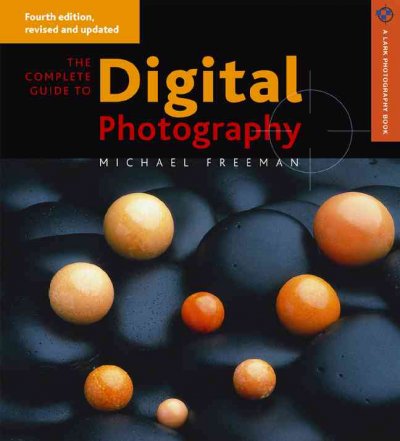 The complete guide to digital photography / Michael H. Freeman.