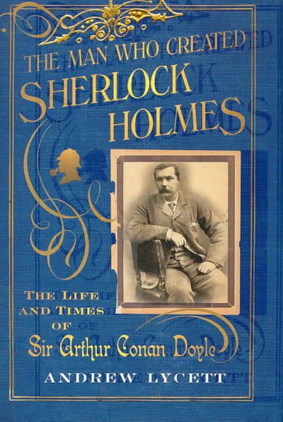 The man who created Sherlock Holms : the life and times of Sir Arthur Conan Doyle / by Andrew Lycett.