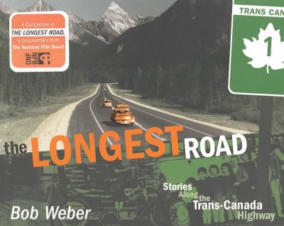 The longest road : stories along the Trans-Canada Highway / Bob Weber.