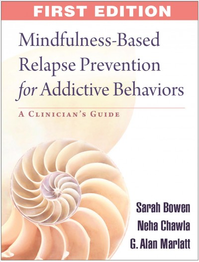 Mindfulness-based relapse prevention for addictive behaviors : a clinician's guide / Sarah Bowen, Neha Chawla, G. Alan Marlatt.