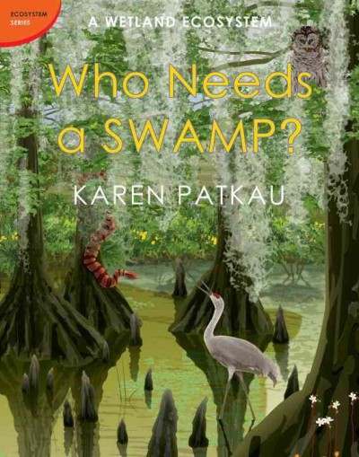 Who needs a swamp? : a wetland ecosystem / Karen Patkau.