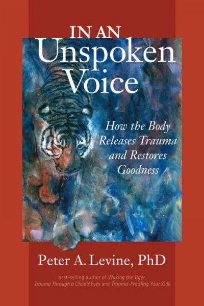 In an unspoken voice : how the body releases trauma and restores goodness / Peter A. Levine ; foreword by Gabor Maté.