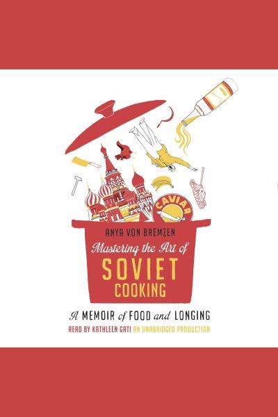 Mastering the art of Soviet cooking : [a memoir of love and longing] / Anya von Bremzen.