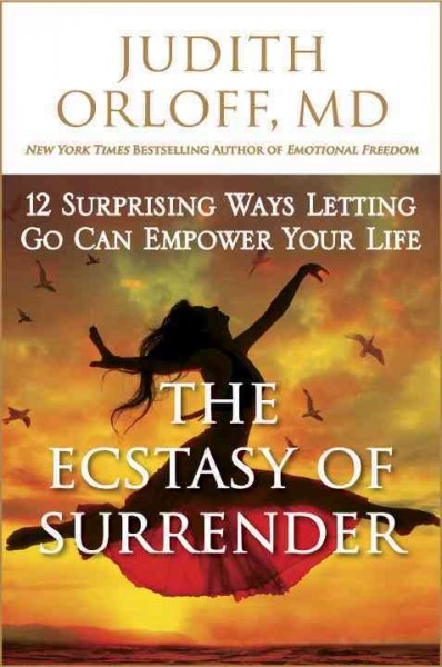 The ecstasy of surrender : 12 surprising ways letting go can empower your life / Judith Orloff, M.D.