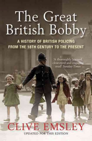 The great British bobby : a history of British policing from 18th century to the present / Clive Emsley.