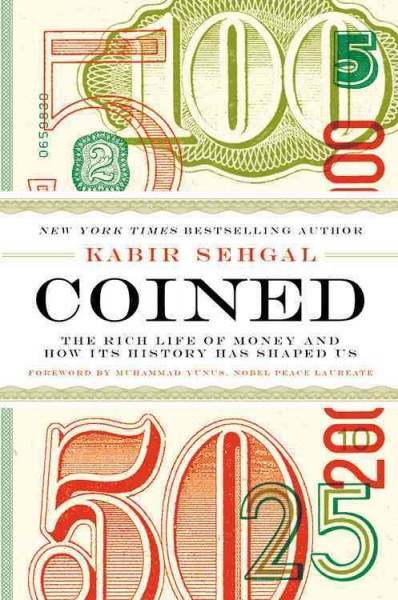Coined : the rich life of money and how its history has shaped us / Kabir Sehgal.