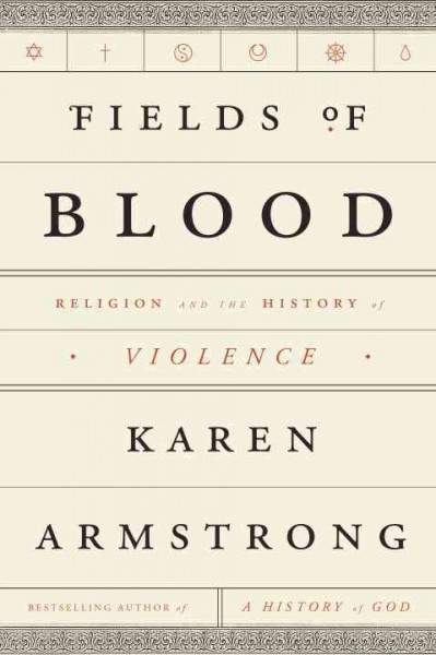 Fields of blood : religion and the history of violence / Karen Armstrong.