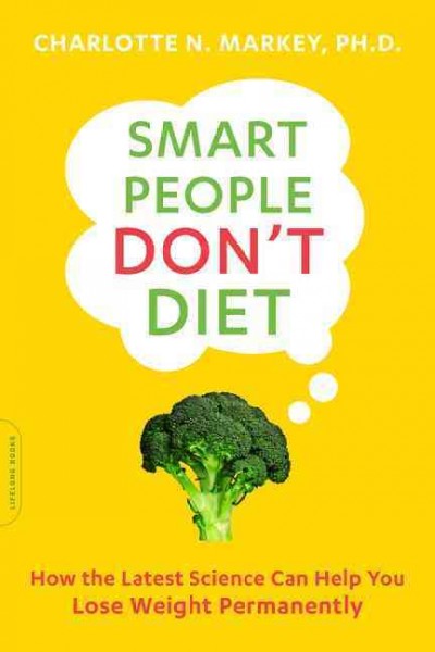 Smart people don't diet : how the latest science can help you lose weight permanently / Charlotte N. Markey, PhD.