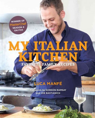 My Italian kitchen : favorite family recipes / Luca Manfé ; edited by Leda Scheintaub ; photography by Tina Rupp.