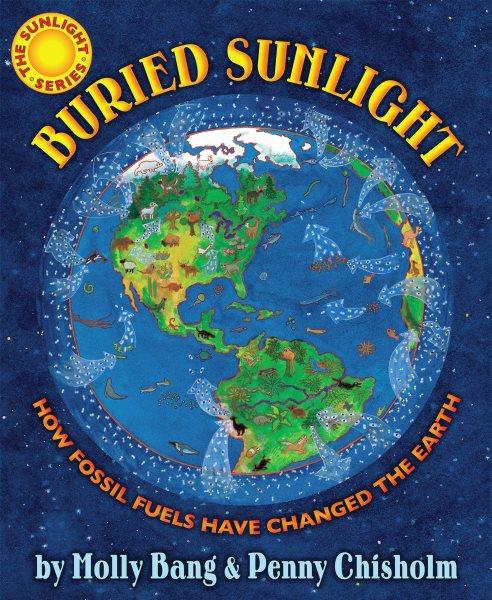 Buried sunlight : how fossil fuels have changed the Earth / by Molly Bang & Penny Chisholm ; illustrated by Molly Bang.