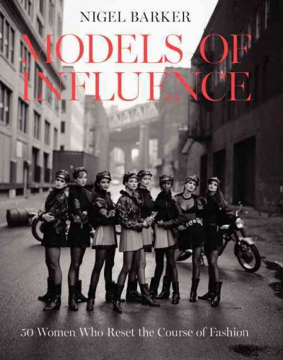 Models of influence : 50 women who reset the course of fashion / Nigel Barker.