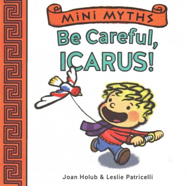 Be careful, Icarus! / by Joan Holub ; illustrated by Leslie Patricelli.