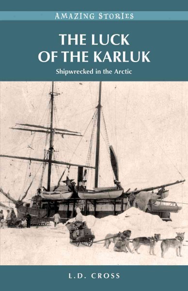 The luck of the Karluk : shipwrecked in the Arctic / L.D. Cross.