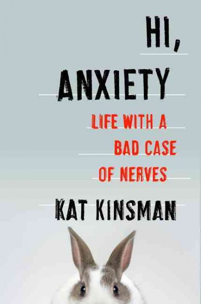 Hi, anxiety : life with a bad case of nerves / Kat Kinsman.