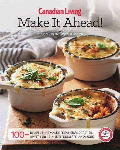 Make it ahead! : 100+ recipes that make life easier and tastier : appetizers, dinners, and more! / by Canadian Living Test Kitchen.