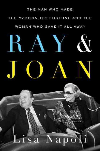 Ray & Joan : the man who made the McDonald's fortune and the woman who gave it all away / Lisa Napoli.