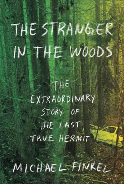 The stranger in the woods : the extraordinary story of the last true hermit / Michael Finkel.