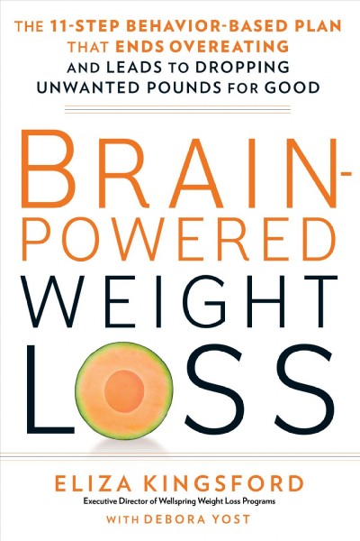 Brain-powered weight loss : the 11-step behavior-based plan that ends overeating and leads to dropping unwanted pounds for good / Eliza Kingsford with Debora Yost.