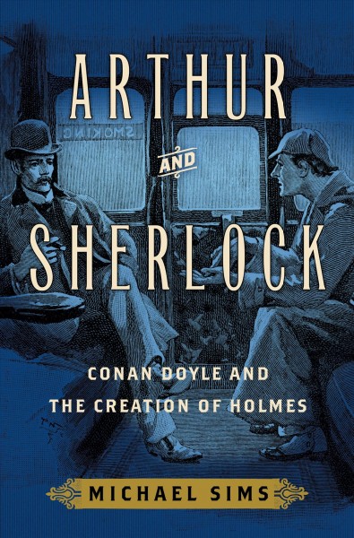 Arthur and Sherlock : Conan Doyle and the creation of Holmes / Michael Sims.