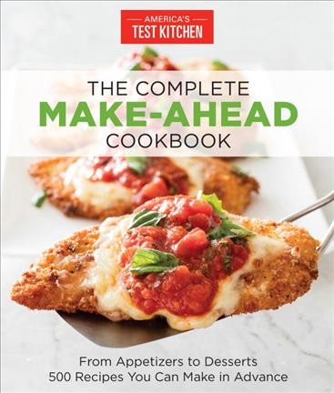 The complete make-ahead cookbook : from appetizers to desserts, 500 recipes you can make in advance / the editors at America's Test Kitchen.