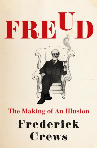 Freud : the making of an illusion / Frederick Crews.