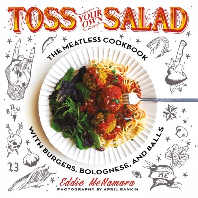 Toss your own salad : the meatless cookbook with burgers, bolognese, and balls / Eddie McNamara ; food photography by April Rankin ; illustrations by Josh Lord ; lettering by Jonah Ellis.