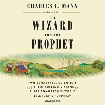 The wizard and the prophet : two remarkable scientists and their dueling visions to shape tomorrow's world / Charles C. Mann.