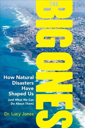 The big ones : how natural disasters have shaped us (and what we can do about them) / Dr. Lucy Jones.