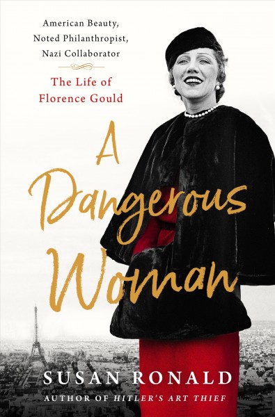 A dangerous woman : American beauty, noted philanthropist, Nazi collaborator-- the life of Florence Gould / Susan Ronald.