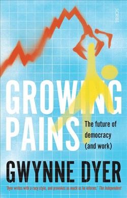 Growing pains : the future of democracy (and work) / Gwynne Dyer.