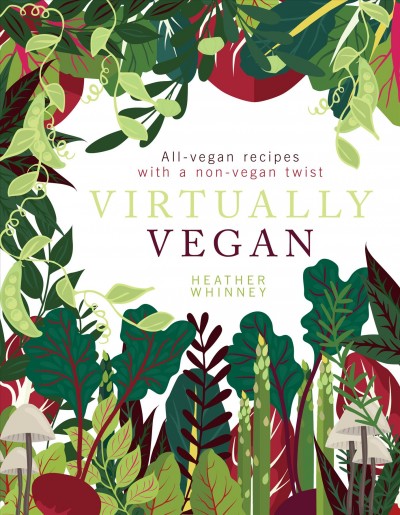 Virtually vegan : all-vegan recipes with a non-vegan twist / Heather Whinney.