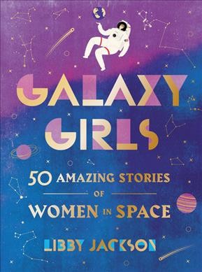 Galaxy girls : 50 amazing stories of women in space / Libby Jackson.