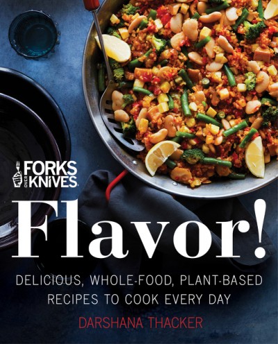 Flavor! : delicious, whole-food, plant-based recipes to cook every day / Darshana Thacker with Carolynn Carreno ; preface by Brian Wendel.
