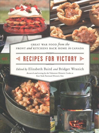 Recipes for victory : Great War food from the front and kitchens back home in Canada / edited by Elizabeth Baird and Bridget Wranich ; research and testing by the Volunteer Historic Cooks at Fort York National Historic Site.