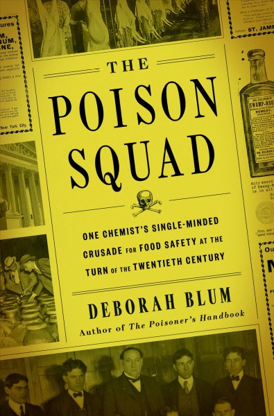 The poison squad : one chemist's single-minded crusade for food safety at the turn of the twentieth century / Deborah Blum.