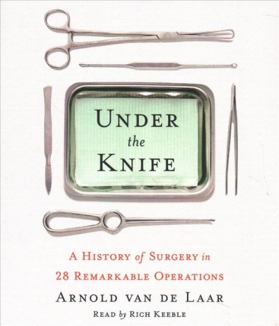 Under the knife : a history of surgery in 28 remarkable operations / Arnold van de Laar.