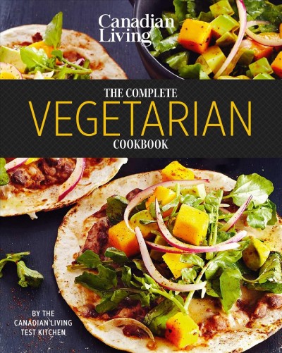 Canadian Living the complete vegetarian cookbook / by the Canadian Living Test Kitchen.