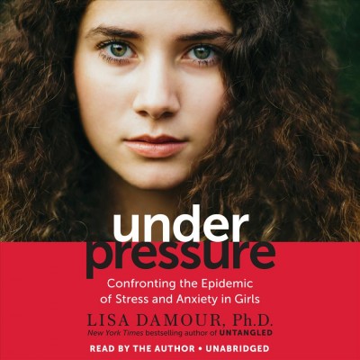 Under pressure : confronting the epidemic of stress and anxiety in girls / Lisa Damour, Ph.D.
