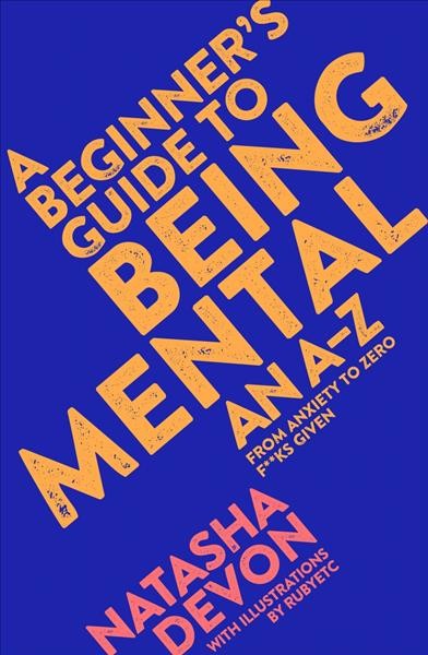 A beginner's guide to being mental : an A-Z from anxiety to zero f**ks given / Natasha Devon ; with illustrations by Rubyetc.