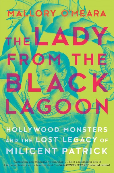 The lady from the Black Lagoon : Hollywood monsters and the lost legacy of Milicent Patrick / Mallory O'Meara.