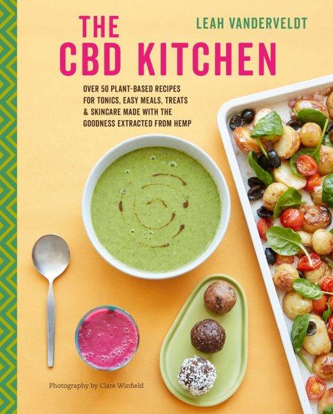 The CBD kitchen : over 50 plant-based recipes for tonics, easy meals, treats & skincare made with the goodness extracted from hemp / Leah Vanderveldt ; photography by Clare Winfield.