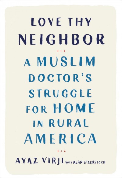 Love thy neighbor : a muslim doctor's struggle for home in rural America / Ayaz Virji with Alan Eisenstock.