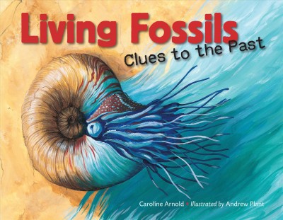 Living fossils : clues to the past / Caroline Arnold ; illustrated by Andrew Plant.