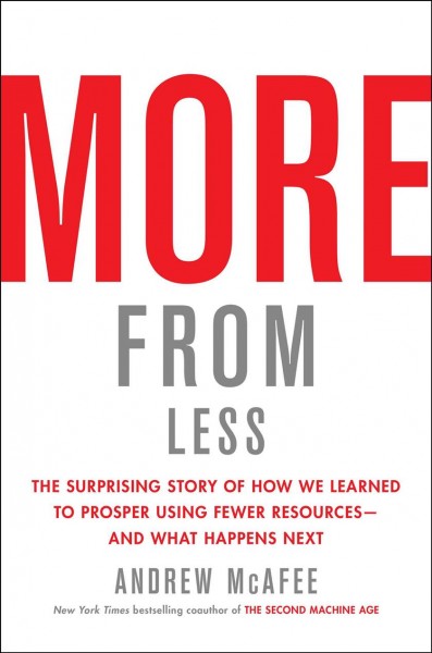 More from less : the surprising story of how we learned to prosper using fewer resources--and what happens next / Andrew McAfee.
