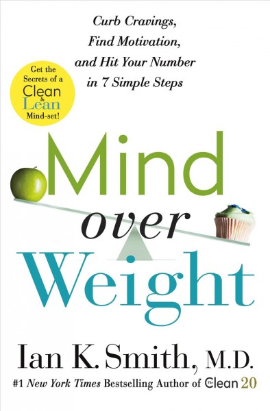 Mind over weight : curb cravings, find motivation, and hit your number in 7 simple steps / Ian K. Smith, M.D.