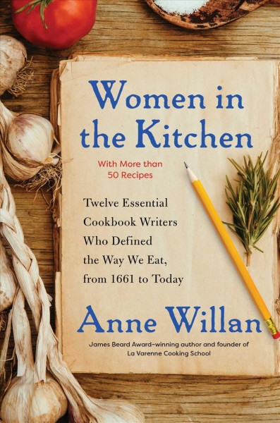 Women in the kitchen : twelve essential cookbook writers who defined the way we eat, from 1661 to today / Anne Willan.
