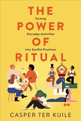 The power of ritual : turning everyday activities into soulful practices / Casper ter Kuile.