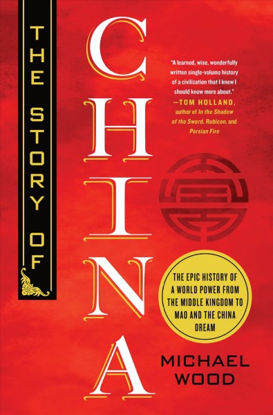 The story of China : the epic history of a world power from the Middle Kingdom to Mao and the China Dream / Michael Wood.