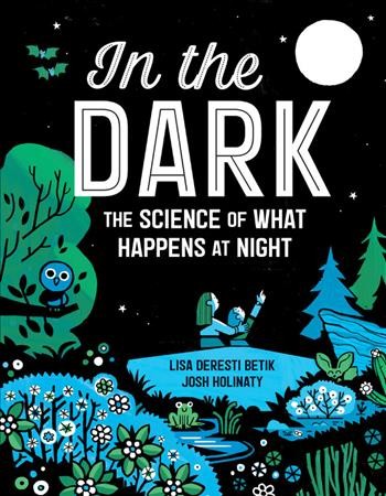 In the dark : the science of what happens at night / Lisa Deresti Betik ; Josh Holinaty.